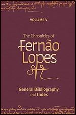 The Chronicles of Fern o Lopes: Volume 5. General Bibliography and Index (Textos B, 64)