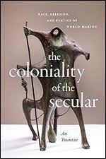 The Coloniality of the Secular: Race, Religion, and Poetics of World-Making
