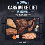 The Complete Carnivore Diet for Beginners Your Practical Guide to an AllMeat Lifestyle [Audiobook]