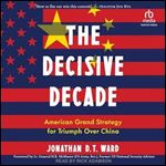 The Decisive Decade: American Grand Strategy for Triumph Over China [Audiobook]