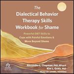 The Dialectical Behavior Therapy Skills Workbook for Shame: Powerful DBT Skills to Cope with Painful Emotions and Move Beyond Shame [Audiobook]