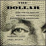 The Dollar: How the US Dollar Became a Popular Currency in Argentina [Audiobook]