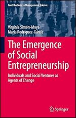 The Emergence of Social Entrepreneurship: Individuals and Social Ventures as Agents of Change (Contributions to Management Science)