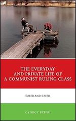 The Everyday and Private Life of a Communist Ruling Class: Greed and Creed (The Harvard Cold War Studies Book Series)