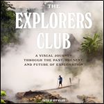 The Explorers Club A Visual Journey Through the Past, Present, and Future of Exploration [Audiobook]