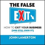The False Exit How to Exit Your Business (and Still Own It!) [Audiobook]