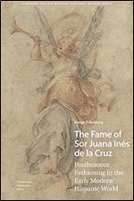 The Fame of Sor Juana In s de la Cruz: Posthumous Fashioning in the Early Modern Hispanic World (Gendering the Late Medieval and Early Modern World)