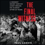 The Final Witness A Kennedy Secret Service Agent Breaks His Silence After Sixty Years [Audiobook]