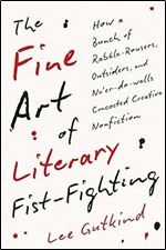 The Fine Art of Literary Fist-Fighting: How a Bunch of Rabble-Rousers, Outsiders, and Ne er-do-wells Concocted Creative Nonfiction