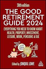 The Good Retirement Guide 2024: Everything you need to Know about Health, Property, Investment, Leisure, Work, Pensions and Tax Ed 38