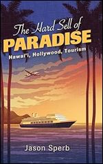 The Hard Sell of Paradise: Hawai'i, Hollywood, Tourism (The Suny Series, Horizons of Cinema)