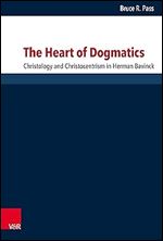 The Heart of Dogmatics: Christology and Christocentrism in Herman Bavinck (Forschungen Zur Systematischen Und Okumenischen Theologie)