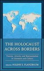 The Holocaust across Borders: Trauma, Atrocity, and Representation in Literature and Culture (Lexington Studies in Jewish Literature)