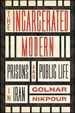 The Incarcerated Modern: Prisons and Public Life in Iran (Stanford Studies in Middle Eastern and Islamic Societies and Cultures)