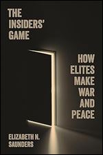 The Insiders Game: How Elites Make War and Peace (Princeton Studies in International History and Politics, 207)