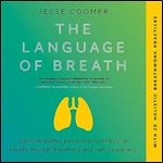 The Language of Breath Discover Better Emotional and Physical Health Through Breathing and SelfAwareness [Audiobook]