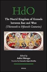 The Nasrid Kingdom of Granada between East and West (Thirteenth to Fifteenth Centuries) (Handbook of Oriental Studies. Section 1 the Near and Middle East, 148)