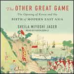 The Other Great Game The Opening of Korea and the Birth of Modern East Asia [Audiobook]