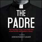 The Padre The True Story of the Irish Priest Who Armed the IRA with Gaddafi's Money [Audiobook]