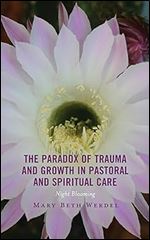The Paradox of Trauma and Growth in Pastoral and Spiritual Care: Night Blooming (Emerging Perspectives in Pastoral Theology and Care)