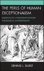 The Perils of Human Exceptionalism: Elements of a Nineteenth-Century Theological Anthropology