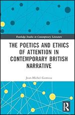 The Poetics and Ethics of Attention in Contemporary British Narrative (Routledge Studies in Contemporary Literature)