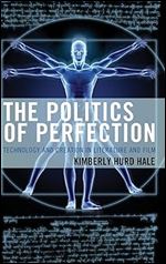 The Politics of Perfection: Technology and Creation in Literature and Film (Politics, Literature, & Film)