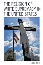 The Religion of White Supremacy in the United States (Religion and Race)