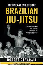 The Rise and Evolution of Brazilian Jiu-Jitsu: From Vale-Tudo, to Carlson Gracie, to its Democratization