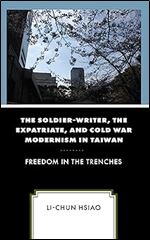 The Soldier-Writer, the Expatriate, and Cold War Modernism in Taiwan: Freedom in the Trenches