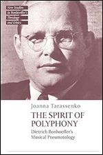 The Spirit of Polyphony: Dietrich Bonhoeffer's Musical Pneumatology (T&T Clark New Studies in Bonhoeffer s Theology and Ethics)