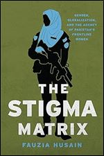The Stigma Matrix: Gender, Globalization, and the Agency of Pakistan's Frontline Women (Globalization in Everyday Life)