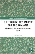 The Translator s Mirror for the Romantic: Cao Xueqin's Dream and David Hawkes' Stone (Routledge Studies in Chinese Translation)