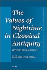 The Values of Nighttime in Classical Antiquity Between Dusk and Dawn (Mnemosyne, Supplements, 434)