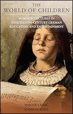 The World of Children: Foreign Cultures in Nineteenth-Century German Education and Entertainment (Studies in German History, 24)