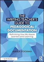 The Writing Teacher s Guide to Pedagogical Documentation: Rethinking How We Assess Learners and Learning