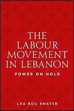 The labour movement in Lebanon: Power on hold (Identities and Geopolitics in the Middle East)