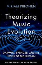 Theorizing Music Evolution: Darwin, Spencer, and the Limits of the Human (Oxford Studies in Music Theory)