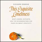 This Exquisite Loneliness What Loners, Outcasts, and the Misunderstood Can Teach Us About Creativity [Audiobook]
