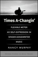 Times A-Changin': Flexible Meter as Self-Expression in Singer-Songwriter Music (OXFORD STUDIES IN MUSIC THEORY)