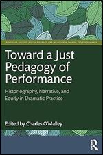 Toward a Just Pedagogy of Performance: Historiography, Narrative, and Equity in Dramatic Practice (Routledge Series in Equity, Diversity, and Inclusion in Theatre and Performance)