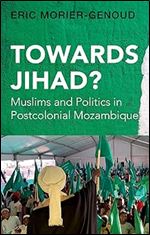 Towards Jihad?: Muslims and Politics in Postcolonial Mozambique