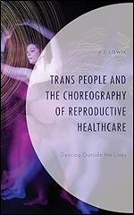 Trans People and the Choreography of Reproductive Healthcare: Dancing Outside the Lines (Critical Perspectives on the Psychology of Sexuality, Gender, and Queer Studies)