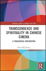 Transcendence and Spirituality in Chinese Cinema: A Theological Exploration (Routledge Studies in Religion and Film)