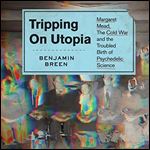Tripping on Utopia Margaret Mead, the Cold War, and the Troubled Birth of Psychedelic Science [Audiobook]