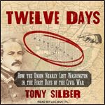 Twelve Days How the Union Nearly Lost Washington in the First Days of the Civil War [Audiobook]