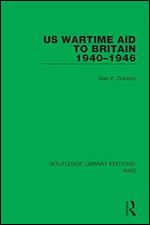 US Wartime Aid to Britain 1940 1946 (Routledge Library Editions: WW2)