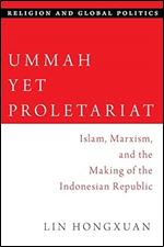 Ummah Yet Proletariat: Islam, Marxism, and the Making of the Indonesian Republic (RELIGION AND GLOBAL POLITICS SERIES)