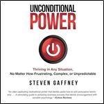 Unconditional Power: Thriving in Any Situation, No Matter How Frustrating, Complex, or Unpredictable [Audiobook]
