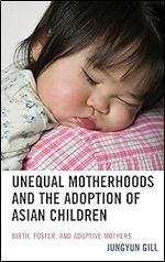 Unequal Motherhoods and the Adoption of Asian Children: Birth, Foster, and Adoptive Mothers